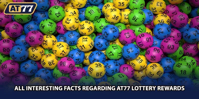 All interesting facts regarding AT77 lottery rewards