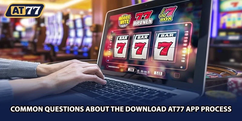 Common questions about the download AT77 app process