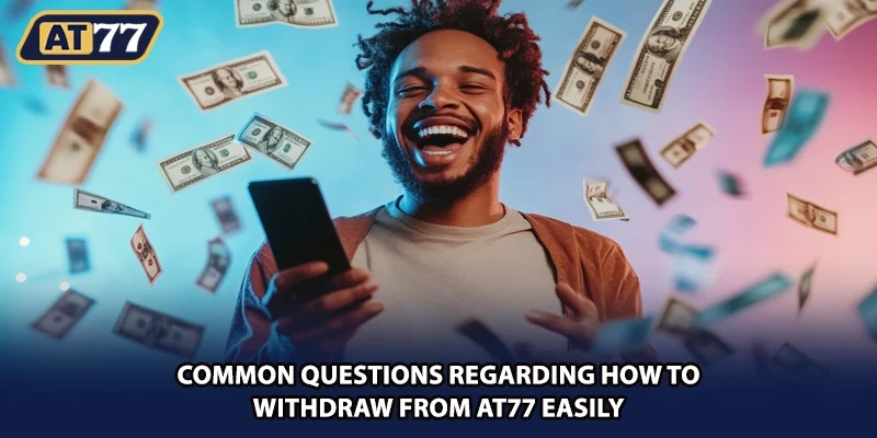 Common questions regarding how to withdraw from AT77 easily