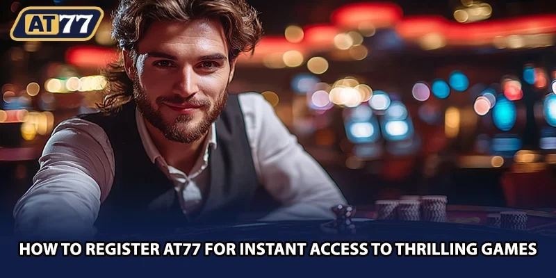How To Register AT77 For Instant Access To Thrilling Games